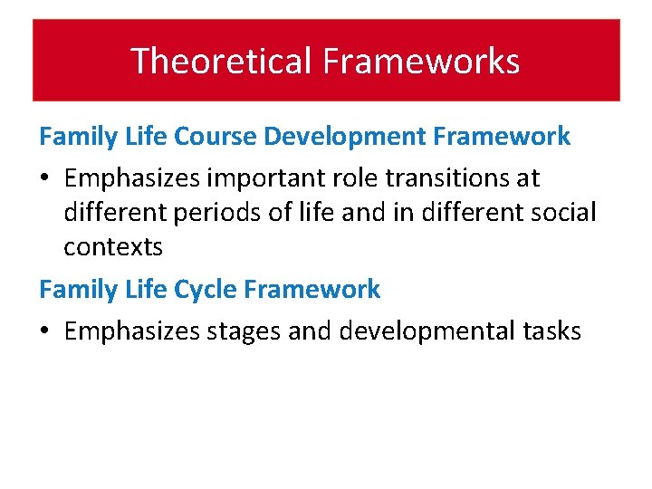 Theoretical Frameworks Family Life Course Development Framework • Emphasizes important role transitions at different