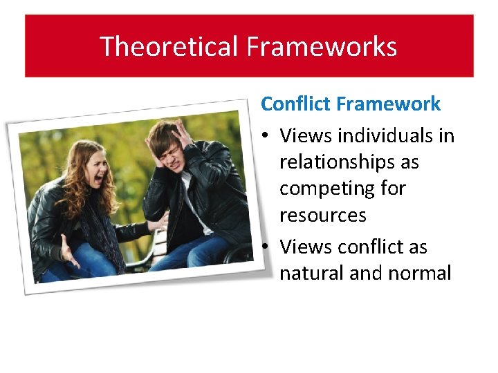Theoretical Frameworks Conflict Framework • Views individuals in relationships as competing for resources •