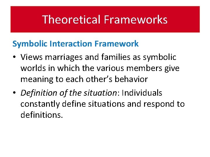 Theoretical Frameworks Symbolic Interaction Framework • Views marriages and families as symbolic worlds in