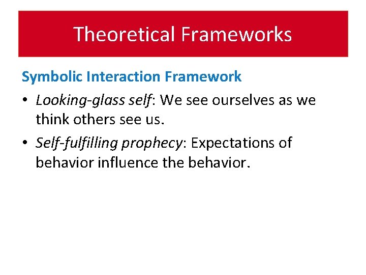 Theoretical Frameworks Symbolic Interaction Framework • Looking-glass self: We see ourselves as we think