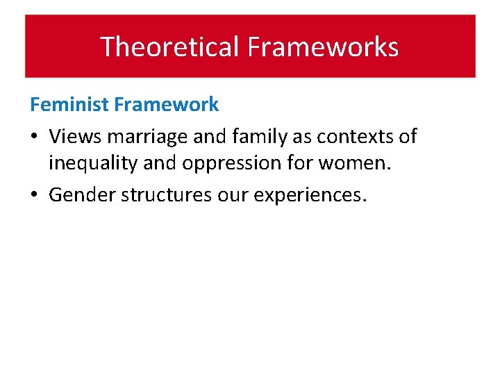 Theoretical Frameworks Feminist Framework • Views marriage and family as contexts of inequality and