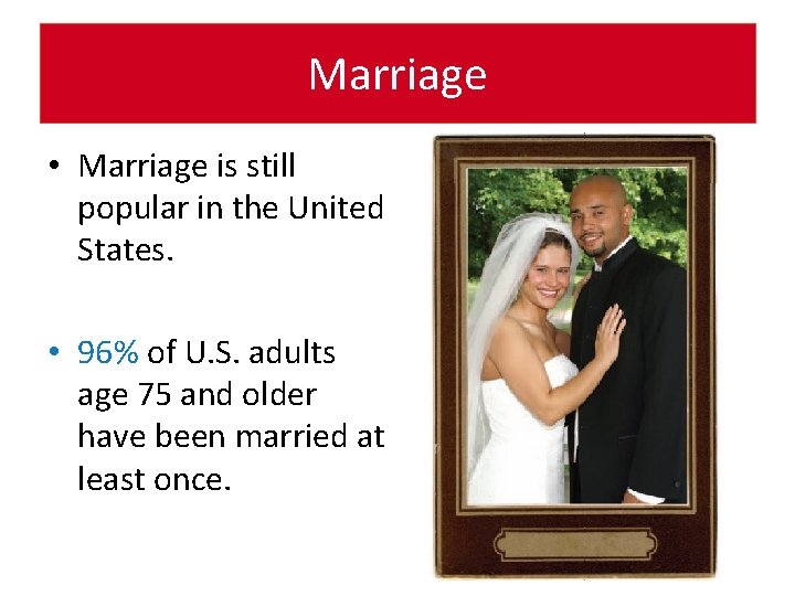 Marriage • Marriage is still popular in the United States. • 96% of U.