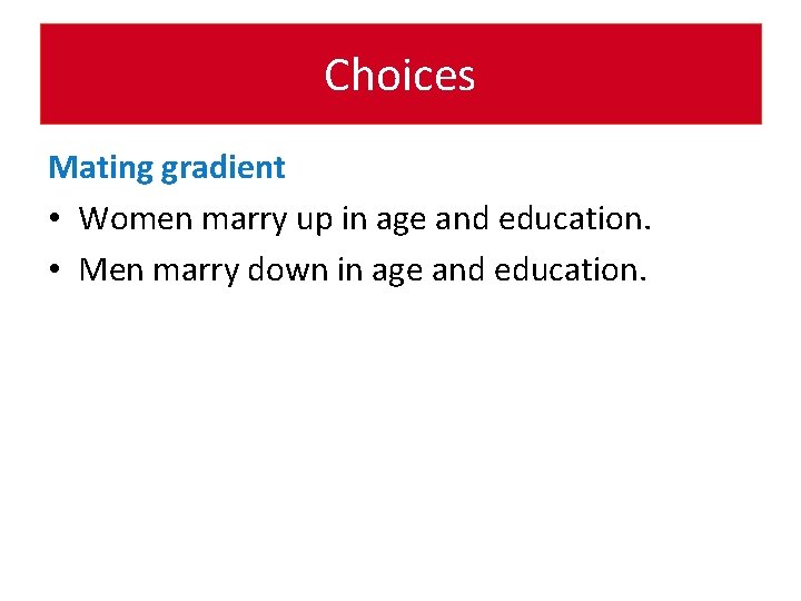 Choices Mating gradient • Women marry up in age and education. • Men marry