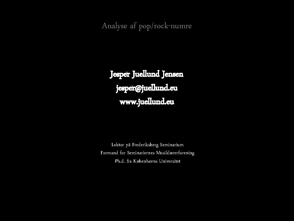 Analyse af pop/rock-numre Jesper Juellund Jensen jesper@juellund. eu www. juellund. eu Lektor på Frederiksberg