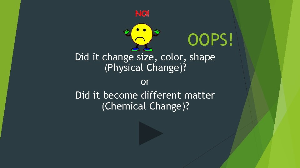 OOPS! Did it change size, color, shape (Physical Change)? or Did it become different