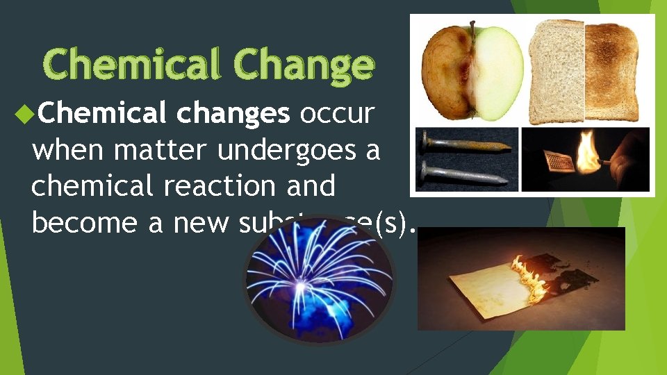 Chemical Change Chemical changes occur when matter undergoes a chemical reaction and become a