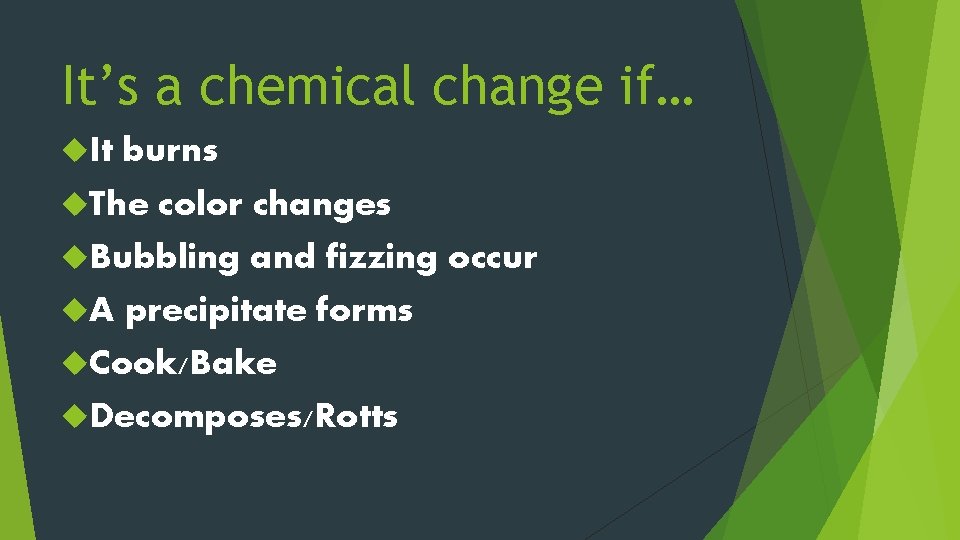 It’s a chemical change if… It burns The color changes Bubbling and fizzing occur