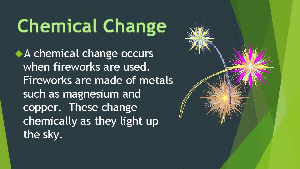 Chemical Change A chemical change occurs when fireworks are used. Fireworks are made of