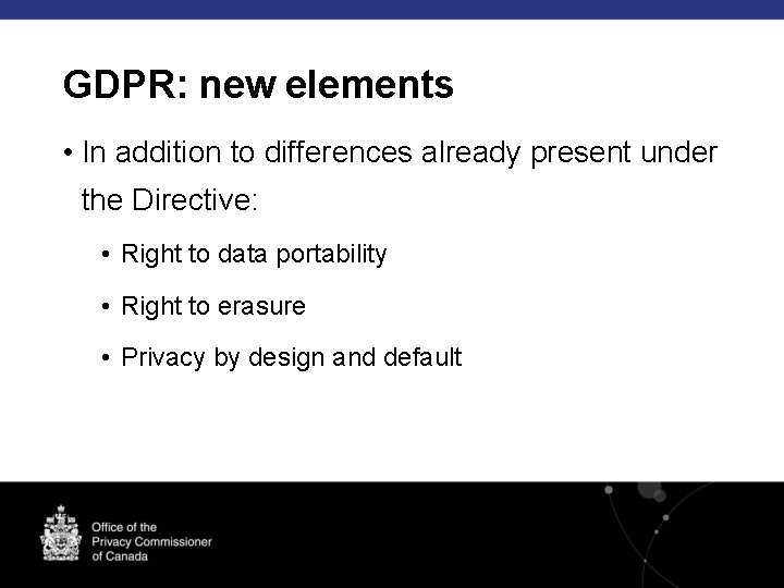 GDPR: new elements • In addition to differences already present under the Directive: •