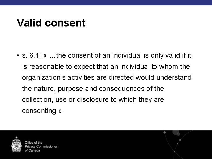 Valid consent • s. 6. 1: « …the consent of an individual is only