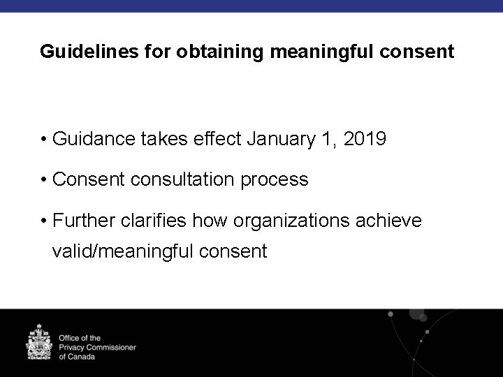 Guidelines for obtaining meaningful consent • Guidance takes effect January 1, 2019 • Consent