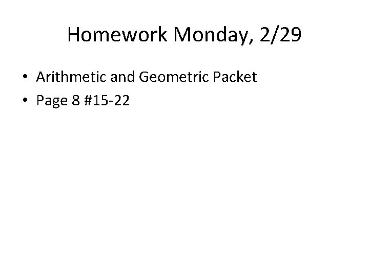 Homework Monday, 2/29 • Arithmetic and Geometric Packet • Page 8 #15 -22 