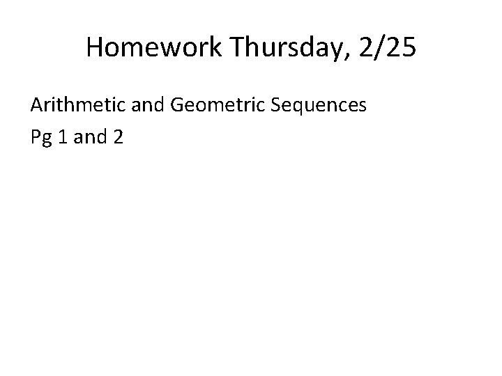 Homework Thursday, 2/25 Arithmetic and Geometric Sequences Pg 1 and 2 