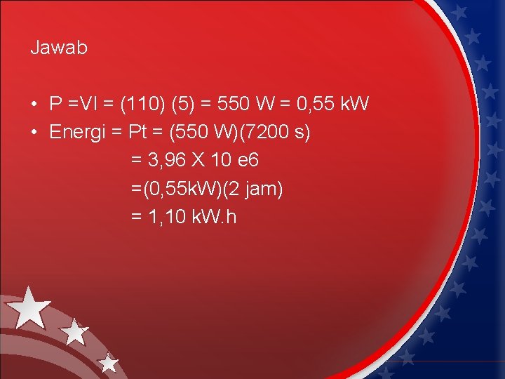 Jawab • P =VI = (110) (5) = 550 W = 0, 55 k.