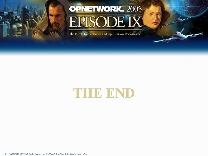 THE END Copyright © 2005 OPNET Technologies, Inc. Confidential, not for distribution to third