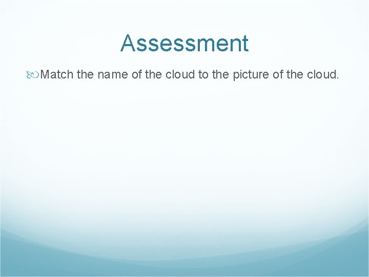 Assessment Match the name of the cloud to the picture of the cloud. 
