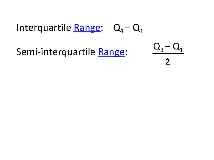 Interquartile Range: Q 3 – Q 1 Semi-interquartile Range: Midquartile: Q 3 – Q