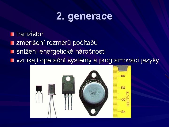 2. generace tranzistor zmenšení rozměrů počítačů snížení energetické náročnosti vznikají operační systémy a programovací