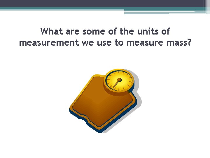 What are some of the units of measurement we use to measure mass? 