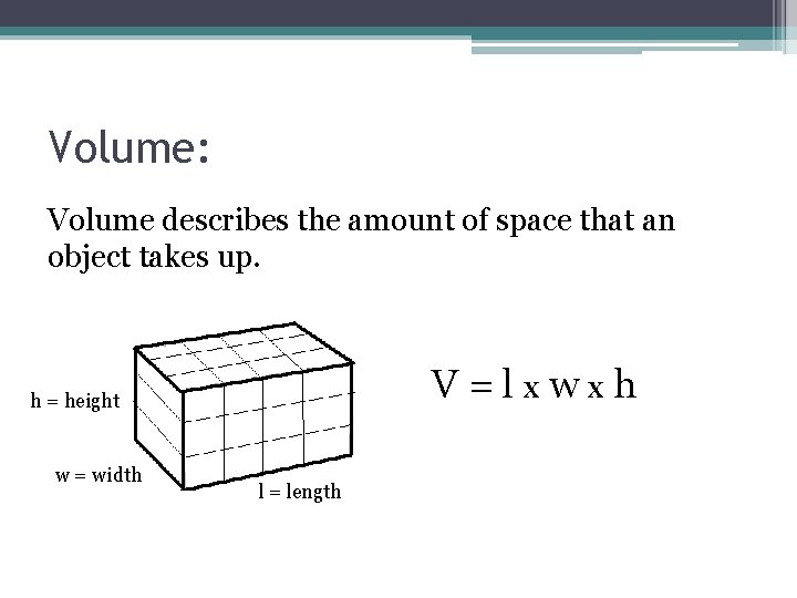Volume: Volume describes the amount of space that an object takes up. V=lxwxh h