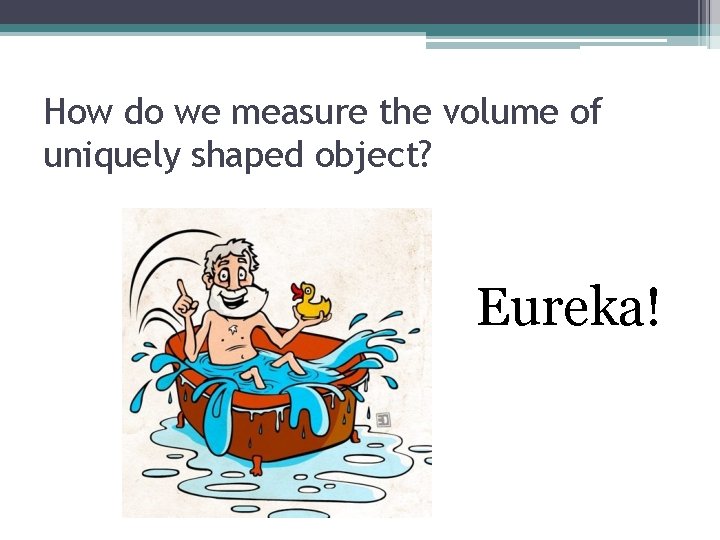 How do we measure the volume of uniquely shaped object? Eureka! 