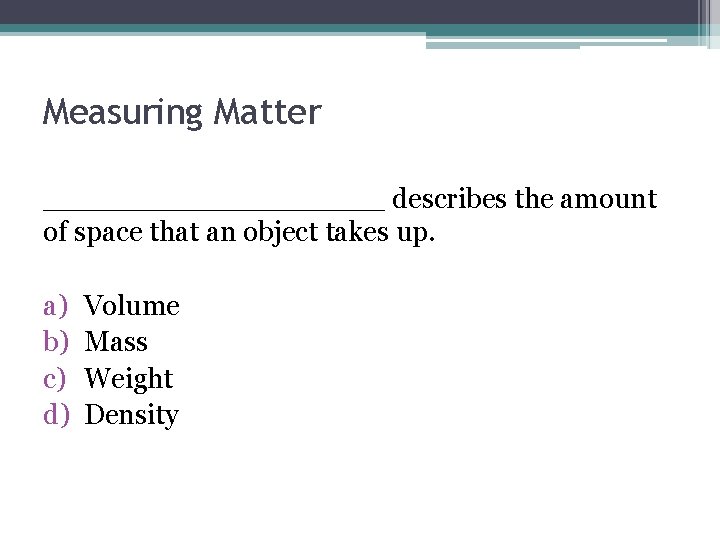 Measuring Matter __________ describes the amount of space that an object takes up. a)