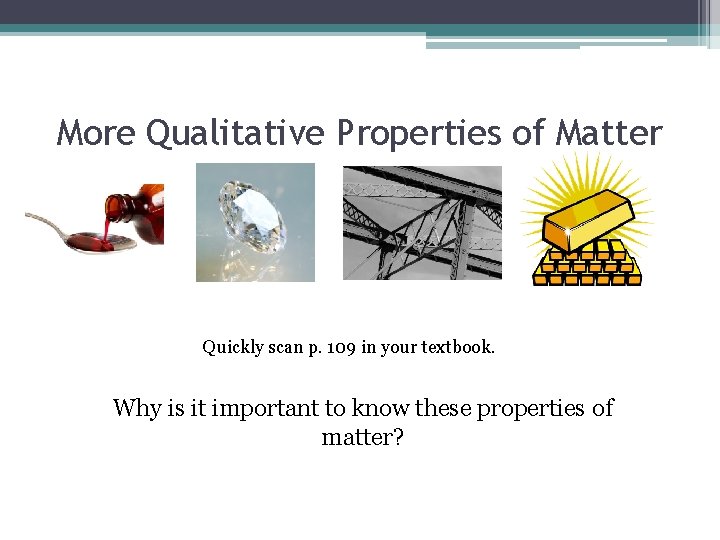 More Qualitative Properties of Matter Quickly scan p. 109 in your textbook. Why is