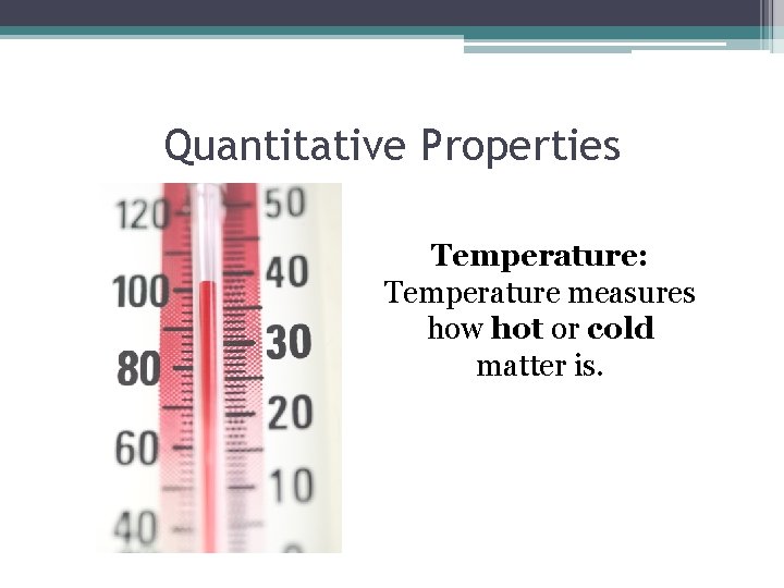 Quantitative Properties Temperature: Temperature measures how hot or cold matter is. 