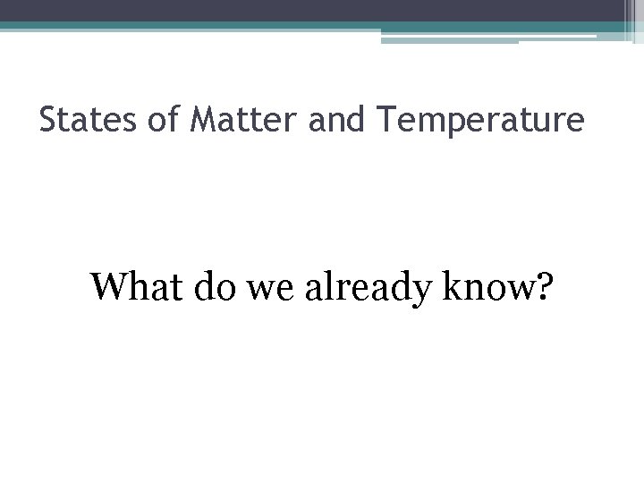 States of Matter and Temperature What do we already know? 