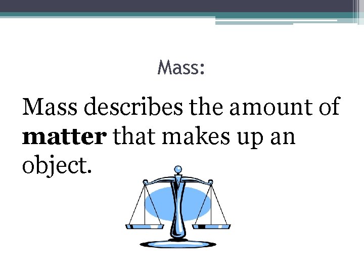 Mass: Mass describes the amount of matter that makes up an object. 