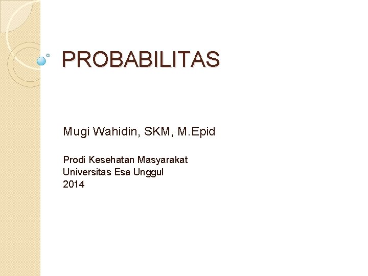 PROBABILITAS Mugi Wahidin, SKM, M. Epid Prodi Kesehatan Masyarakat Universitas Esa Unggul 2014 