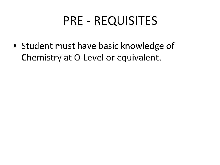 PRE - REQUISITES • Student must have basic knowledge of Chemistry at O-Level or