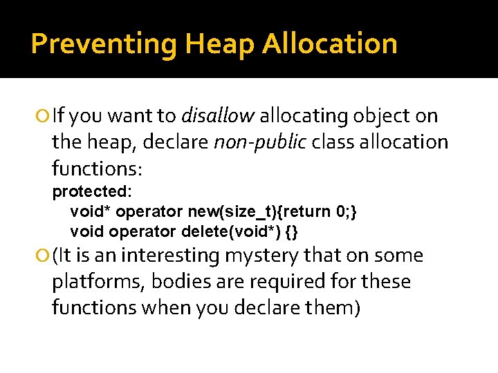 Preventing Heap Allocation If you want to disallow allocating object on the heap, declare