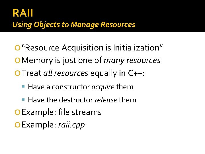 RAII Using Objects to Manage Resources “Resource Acquisition is Initialization” Memory is just one