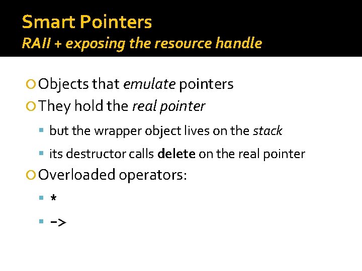 Smart Pointers RAII + exposing the resource handle Objects that emulate pointers They hold