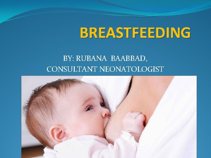 BREASTFEEDING BY: RUBANA BAABBAD, CONSULTANT NEONATOLOGIST 