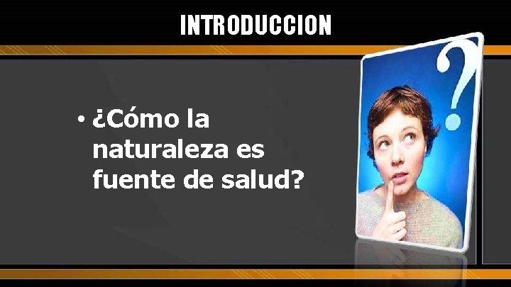 INTRODUCCION • ¿Cómo la naturaleza es fuente de salud? 