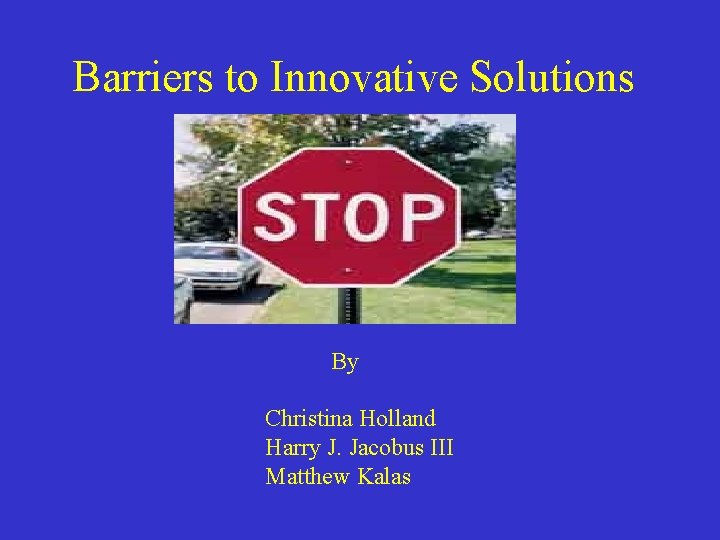 Barriers to Innovative Solutions By Christina Holland Harry J. Jacobus III Matthew Kalas 
