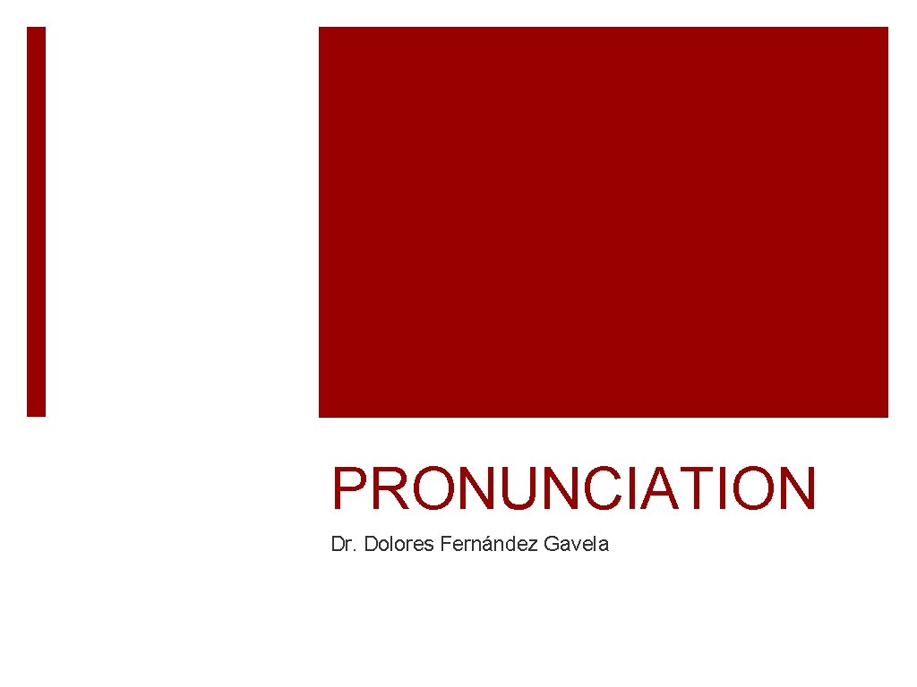 PRONUNCIATION Dr. Dolores Fernández Gavela 