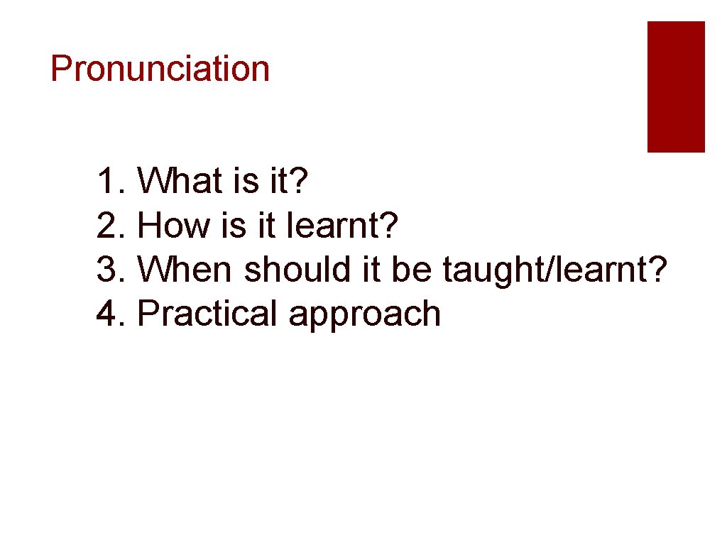 Pronunciation 1. What is it? 2. How is it learnt? 3. When should it