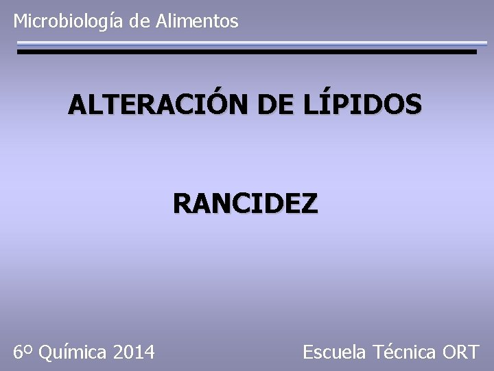 Microbiología de Alimentos ALTERACIÓN DE LÍPIDOS RANCIDEZ 6º Química 2014 Escuela Técnica ORT 