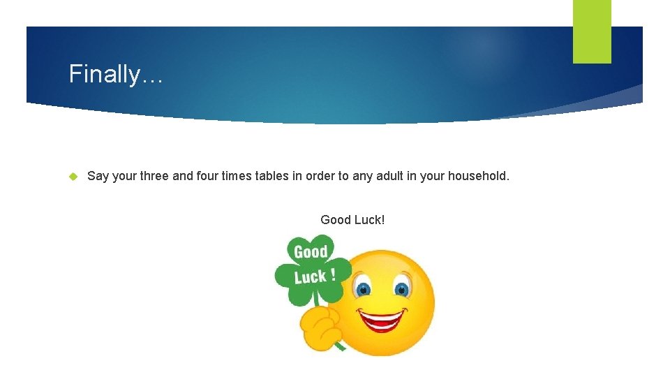 Finally… Say your three and four times tables in order to any adult in