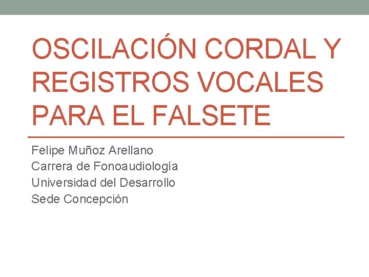 OSCILACIÓN CORDAL Y REGISTROS VOCALES PARA EL FALSETE Felipe Muñoz Arellano Carrera de Fonoaudiología