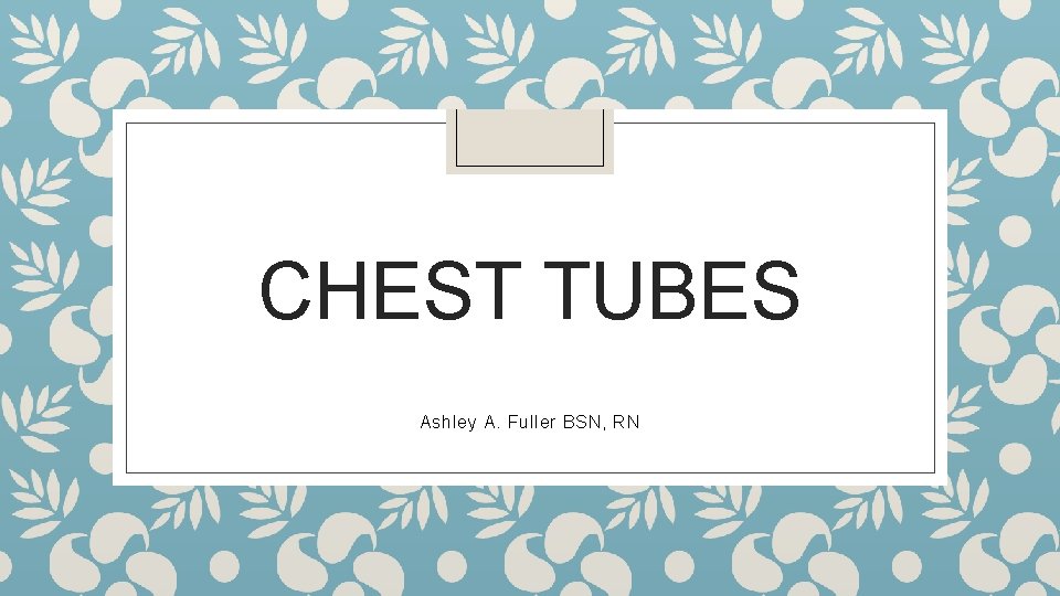 CHEST TUBES Ashley A. Fuller BSN, RN 