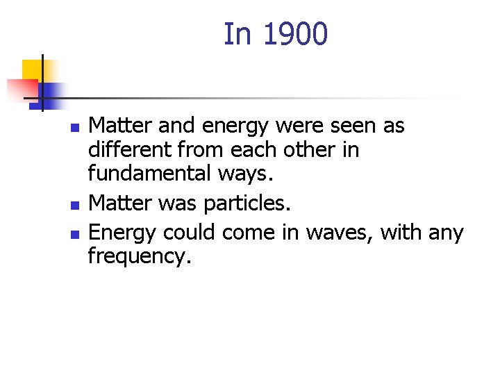 In 1900 n n n Matter and energy were seen as different from each