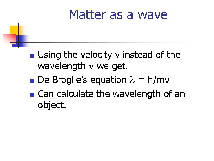 Matter as a wave n n n Using the velocity v instead of the