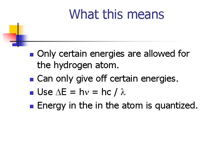 What this means n n Only certain energies are allowed for the hydrogen atom.