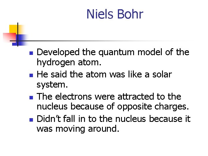 Niels Bohr n n Developed the quantum model of the hydrogen atom. He said