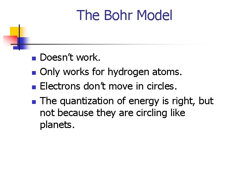 The Bohr Model n n Doesn’t work. Only works for hydrogen atoms. Electrons don’t