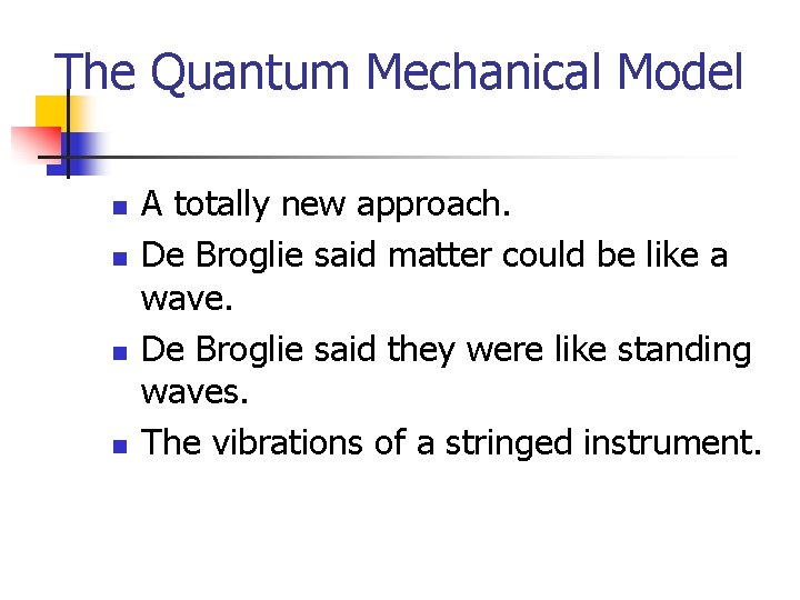The Quantum Mechanical Model n n A totally new approach. De Broglie said matter